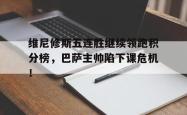 维尼修斯五连胜继续领跑积分榜，巴萨主帅陷下课危机！的简单介绍